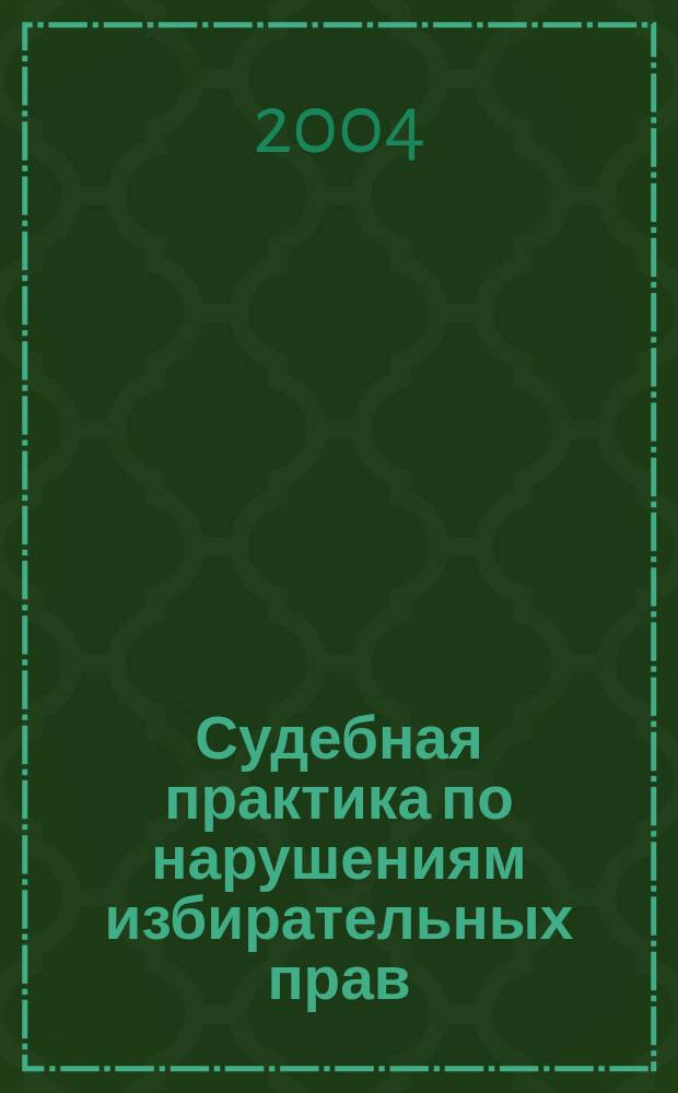 Судебная практика по нарушениям избирательных прав : обзор результатов рассмотрения судами дел по заявлениям о нарушениях избират. законодательства в ходе подгот. и проведения выборов в органы местного самоуправления, 14 марта и 16 мая 2004 г