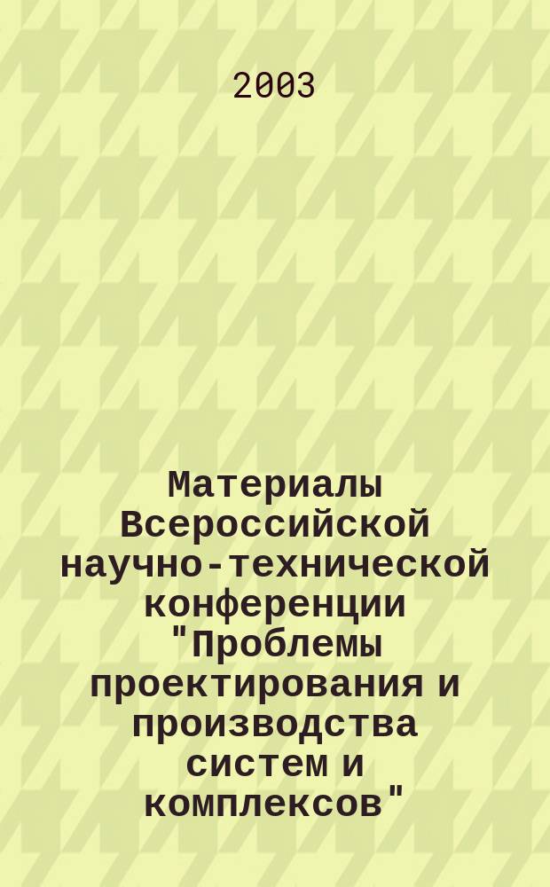 Материалы Всероссийской научно-технической конференции ["Проблемы проектирования и производства систем и комплексов"], 21 ноября 2003 г. : Посвящается 50-летию Каф. ракетостроения