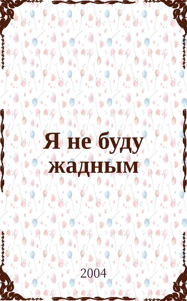 Я не буду жадным : Развитие и обучение детей от 3 до 4 лет : Кн. с игрой и наклейками