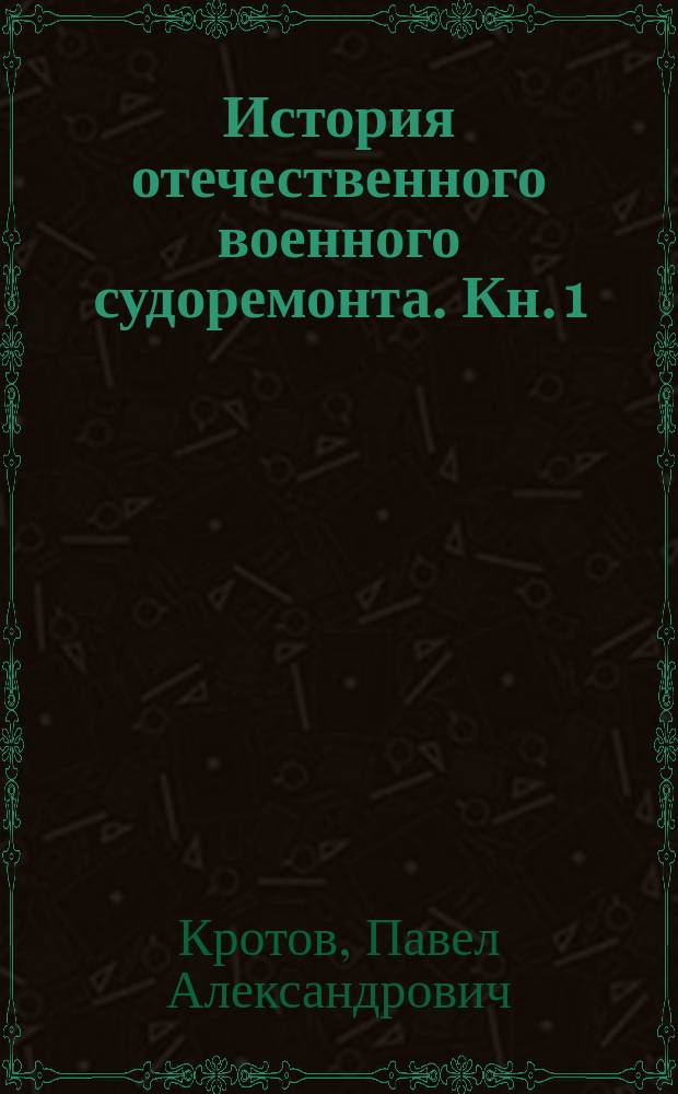 История отечественного военного судоремонта. Кн. 1 : От доковых адмиралтейств к морским заводам