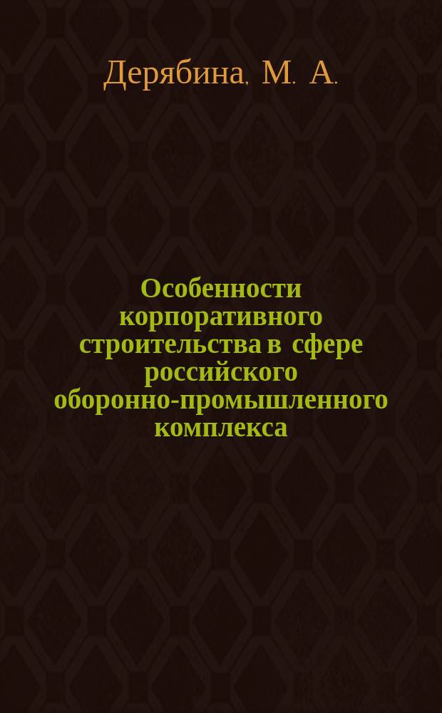 Особенности корпоративного строительства в сфере российского оборонно-промышленного комплекса : (Науч. докл.)
