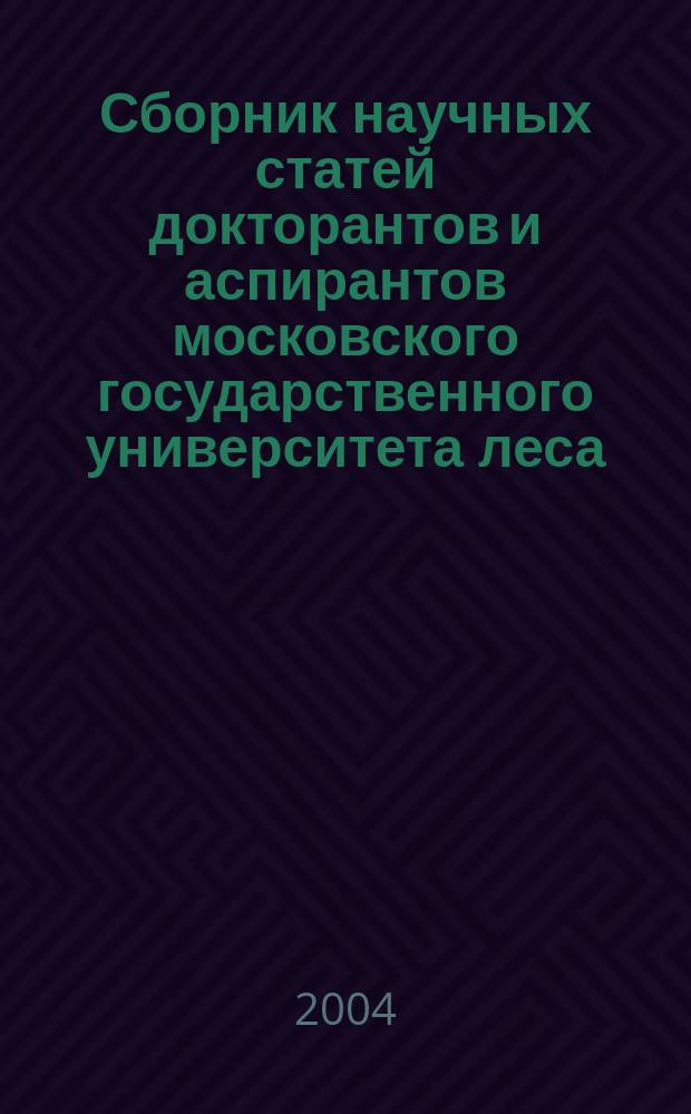 Сборник научных статей докторантов и аспирантов московского государственного университета леса. Научные труды Вып.325(5)