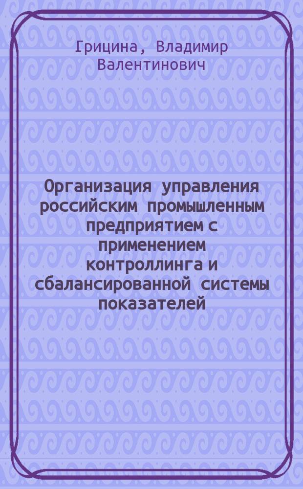 Организация управления российским промышленным предприятием с применением контроллинга и сбалансированной системы показателей : Автореф. дис. на соиск. учен. степ. к.э.н. : Спец. (08.00.05)