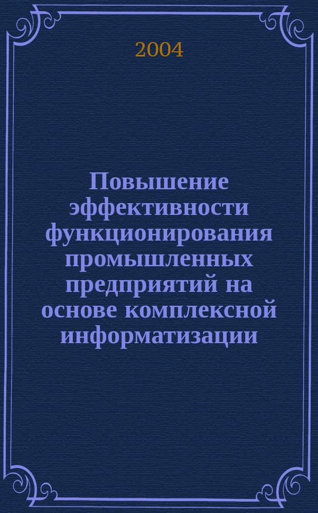 Повышение эффективности функционирования промышленных предприятий на основе комплексной информатизации : Автореф. дис. на соиск. учен. степ. д.э.н. : Спец. (08.00.05)