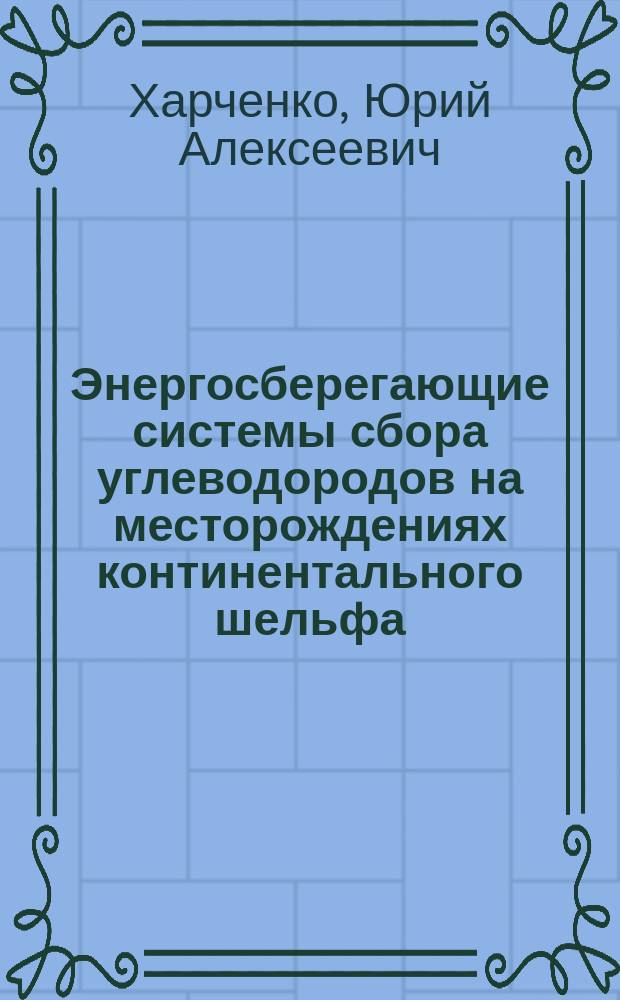 Энергосберегающие системы сбора углеводородов на месторождениях континентального шельфа : Автореф. дис. на соиск. учен. степ. д.т.н. : Спец. 25.00.18