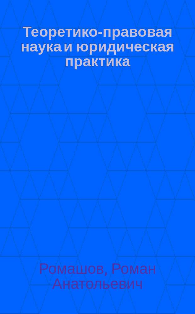 Теоретико-правовая наука и юридическая практика: проблемы соотношения и взаимодействия : сб. избр. ст