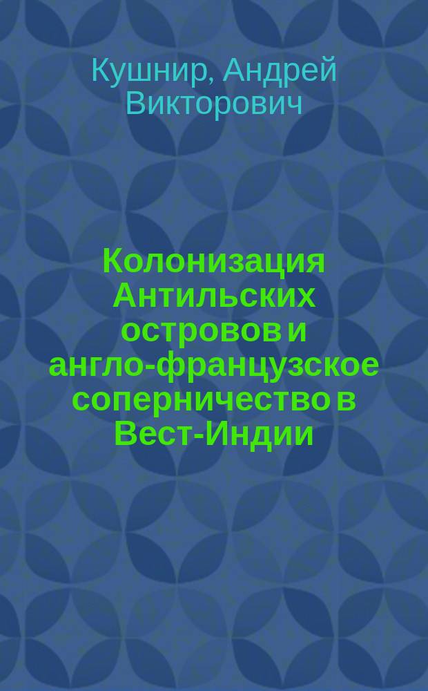 Колонизация Антильских островов и англо-французское соперничество в Вест-Индии: (XVII -- первая половина XVIII в.) : Автореф. дис. на соиск. учен. степ. к.ист.н. : Спец. 07.00.03