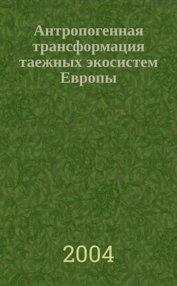 Антропогенная трансформация таежных экосистем Европы: экологические, ресурсные и хозяйственные аспекты : материалы Международной научно-практической конференции, Петрозаводск, 23-25 ноября 2004 г