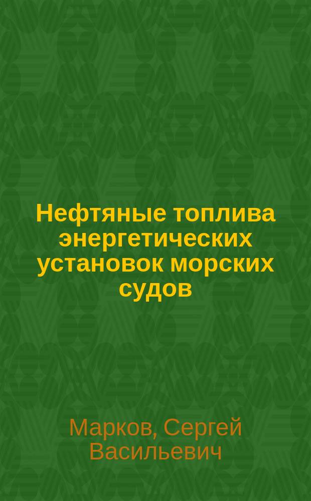 Нефтяные топлива энергетических установок морских судов : учеб. пособие для студентов вузов специальности 240500 "Эксплуатация судовых энерг. установок"