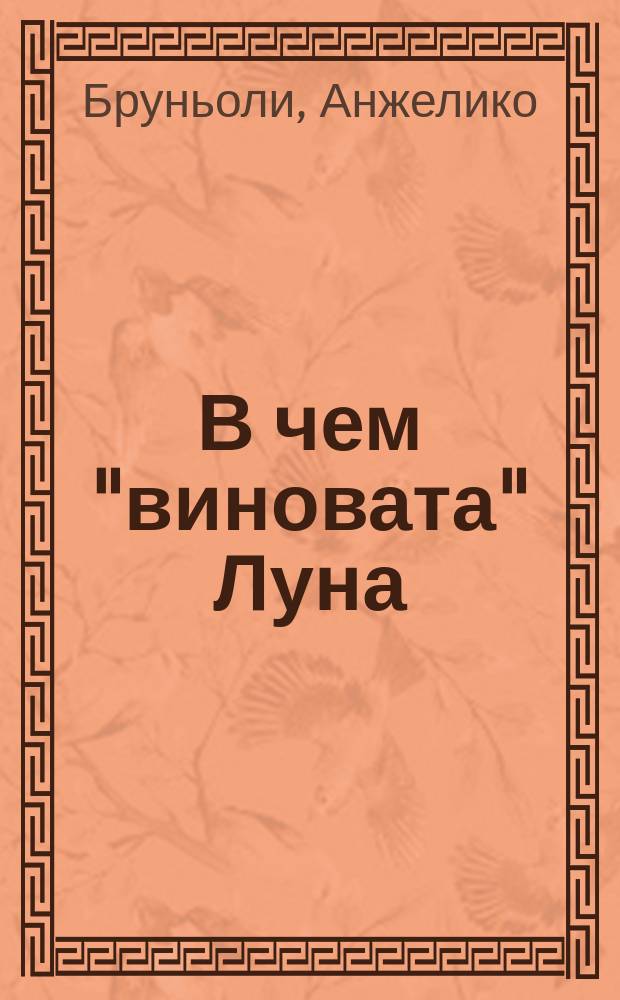 В чем "виновата" Луна : влияние Луны на климат, сел. хоз-во, здоровье и настроение