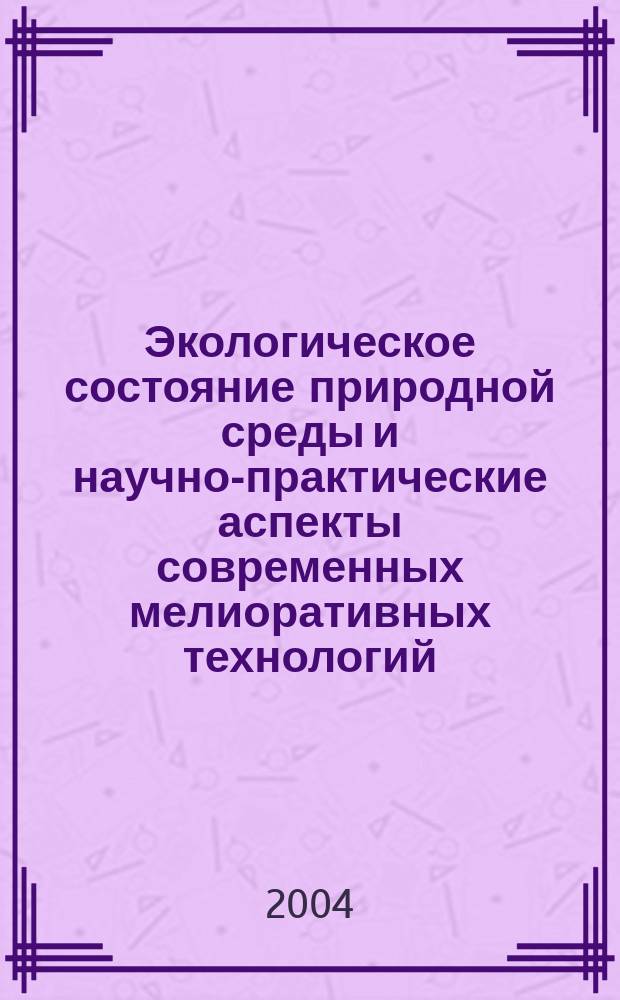 Экологическое состояние природной среды и научно-практические аспекты современных мелиоративных технологий : сб. науч. тр., посвящ. 50-летнему юбилею Мещер. фил. Гос. науч. учреждения Всерос. НИИ гидротехники и мелиорации им. А.Н. Костякова