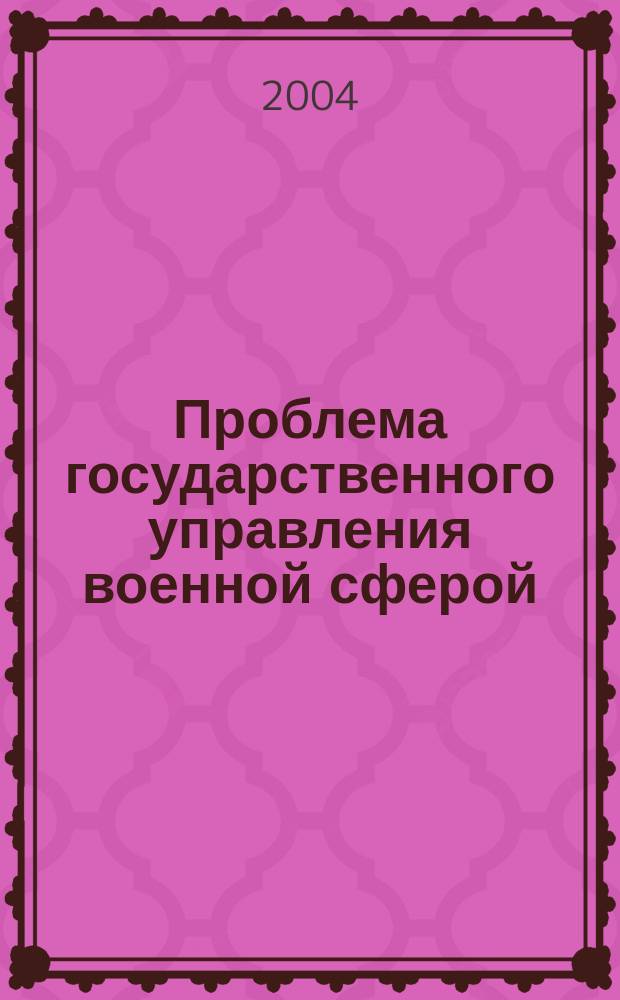 Проблема государственного управления военной сферой : заметки по поводу моногр. А.А. Кокошина "Стратег. упр. Теория, ист. опыт, сравнит. анализ, задачи для России"