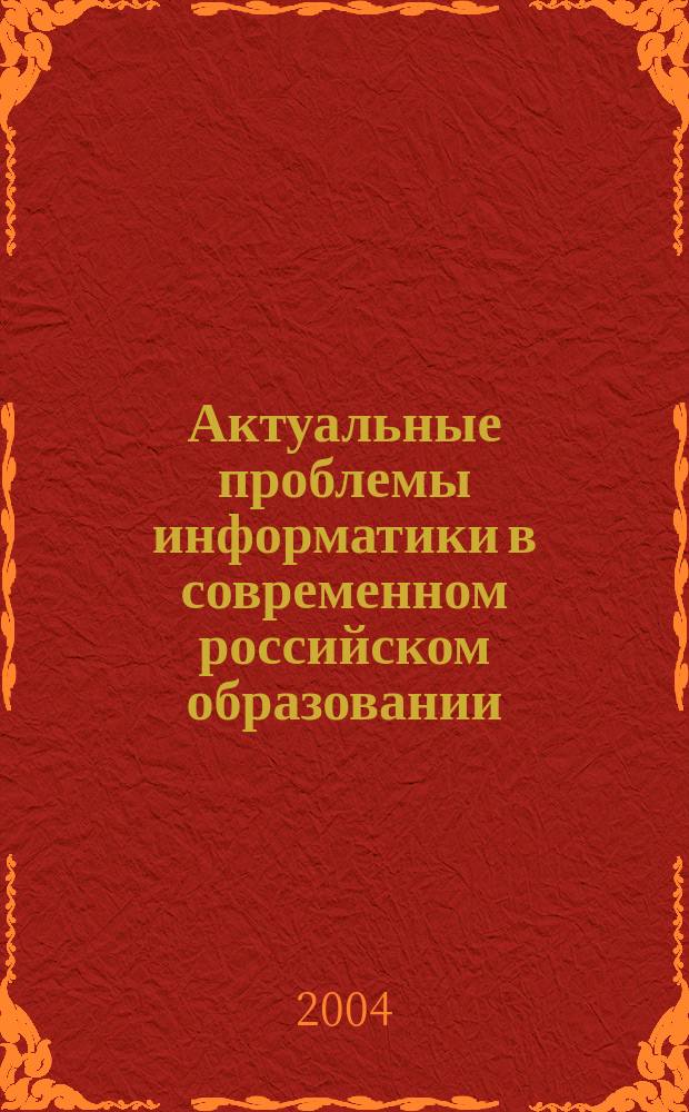 Актуальные проблемы информатики в современном российском образовании : всерос. совещ., Москва, июнь 2004 г. : труды