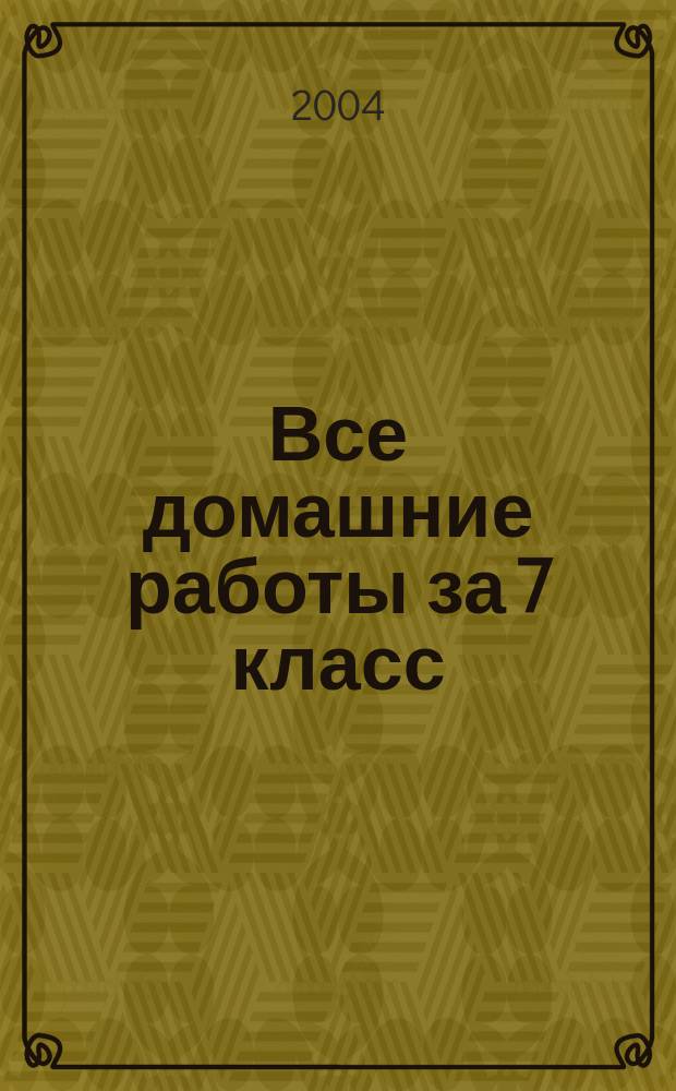 Все домашние работы за 7 класс : русский язык. Алгебра. Английский язык. Немецкий язык. Геометрия. Физика : учебно-практическое пособие