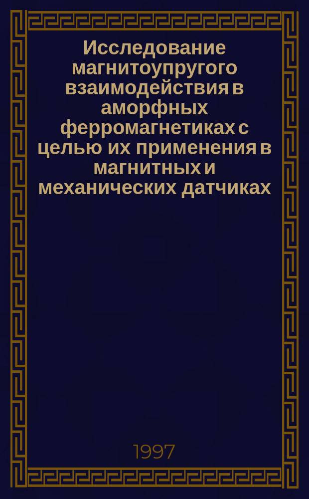 Исследование магнитоупругого взаимодействия в аморфных ферромагнетиках с целью их применения в магнитных и механических датчиках : Автореф. дис. на соиск. учен. степ. д.т.н. : Спец. 01.04.11