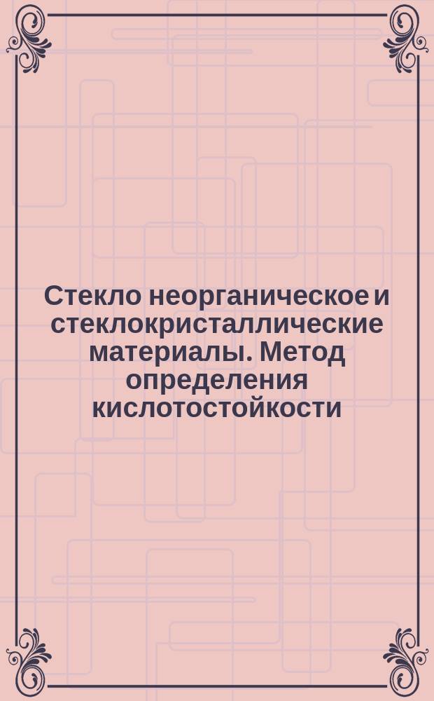 Стекло неорганическое и стеклокристаллические материалы. Метод определения кислотостойкости