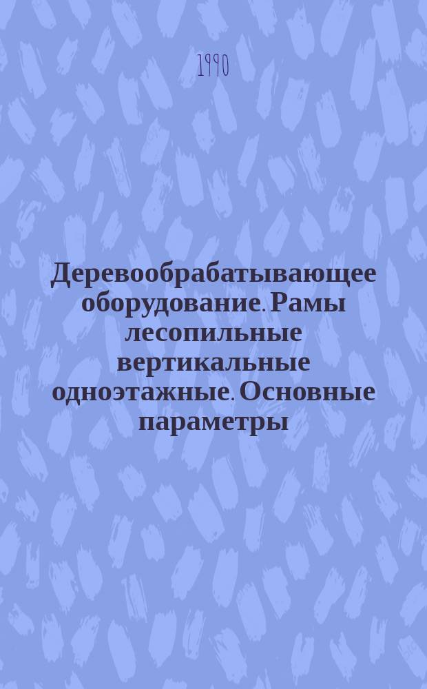 Деревообрабатывающее оборудование. Рамы лесопильные вертикальные одноэтажные. Основные параметры. Нормы точности