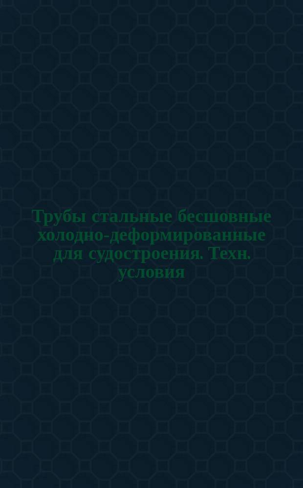 Трубы стальные бесшовные холодно-деформированные для судостроения. Техн. условия