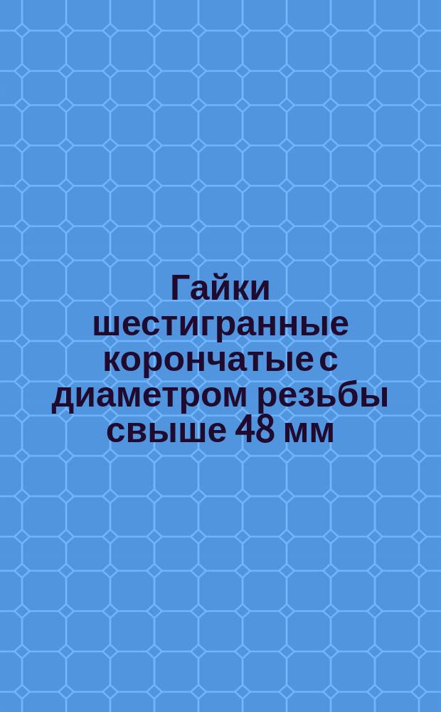 Гайки шестигранные корончатые с диаметром резьбы свыше 48 мм (нормальной точности). Конструкция и размеры