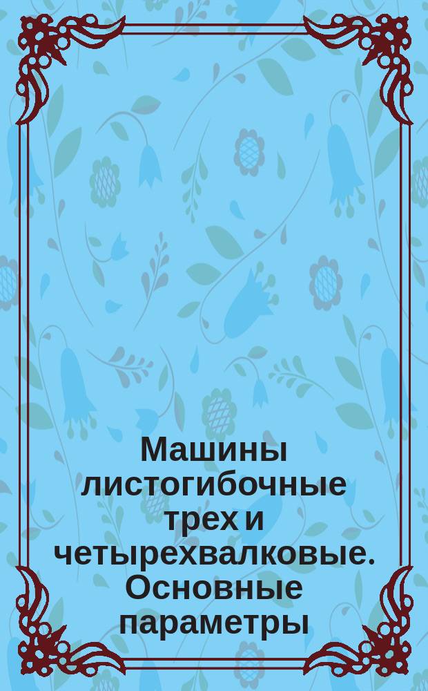 Машины листогибочные трех и четырехвалковые. Основные параметры