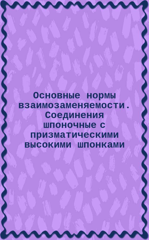 Основные нормы взаимозаменяемости. Соединения шпоночные с призматическими высокими шпонками. Размеры шпонок и сечений пазов. Допуски и посадки