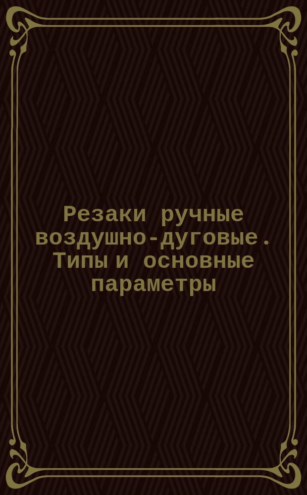 Резаки ручные воздушно-дуговые. Типы и основные параметры