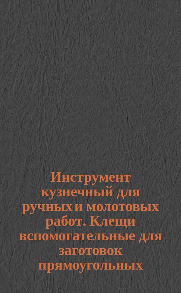 Инструмент кузнечный для ручных и молотовых работ. Клещи вспомогательные для заготовок прямоугольных. Конструкция и размеры