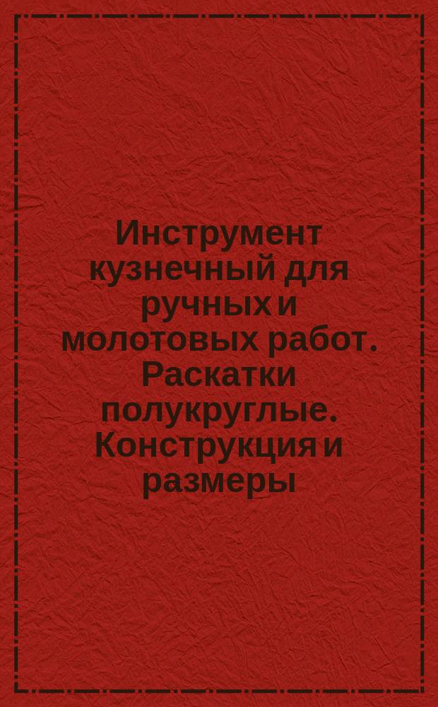 Инструмент кузнечный для ручных и молотовых работ. Раскатки полукруглые. Конструкция и размеры