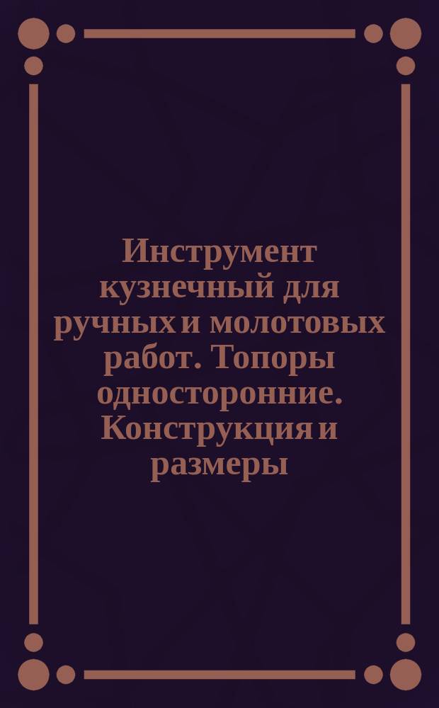 Инструмент кузнечный для ручных и молотовых работ. Топоры односторонние. Конструкция и размеры