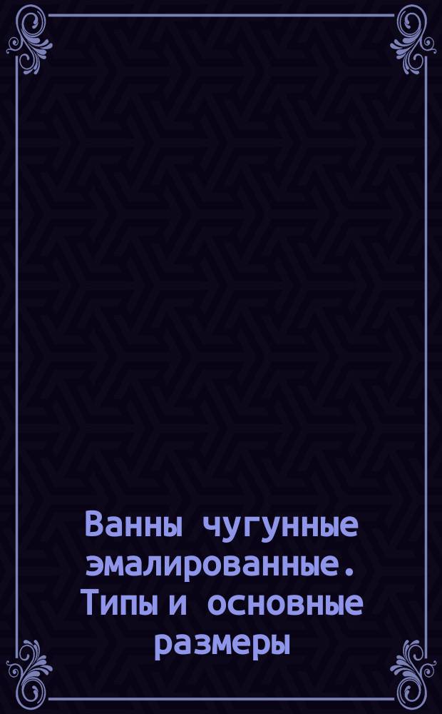 Ванны чугунные эмалированные. Типы и основные размеры