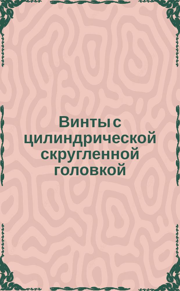 Винты с цилиндрической скругленной головкой (нормальной точности). Конструкция и размеры