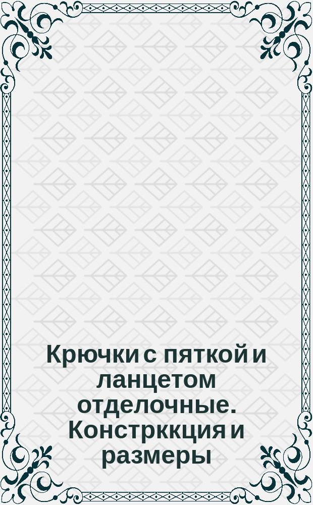 Крючки с пяткой и ланцетом отделочные. Констрккция и размеры