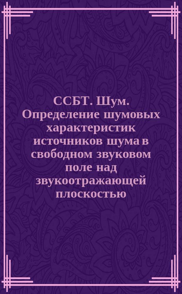 ССБТ. Шум. Определение шумовых характеристик источников шума в свободном звуковом поле над звукоотражающей плоскостью. Техн. метод