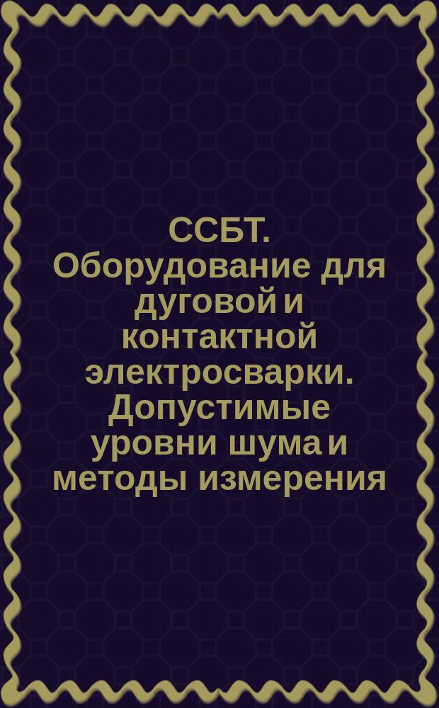 ССБТ. Оборудование для дуговой и контактной электросварки. Допустимые уровни шума и методы измерения