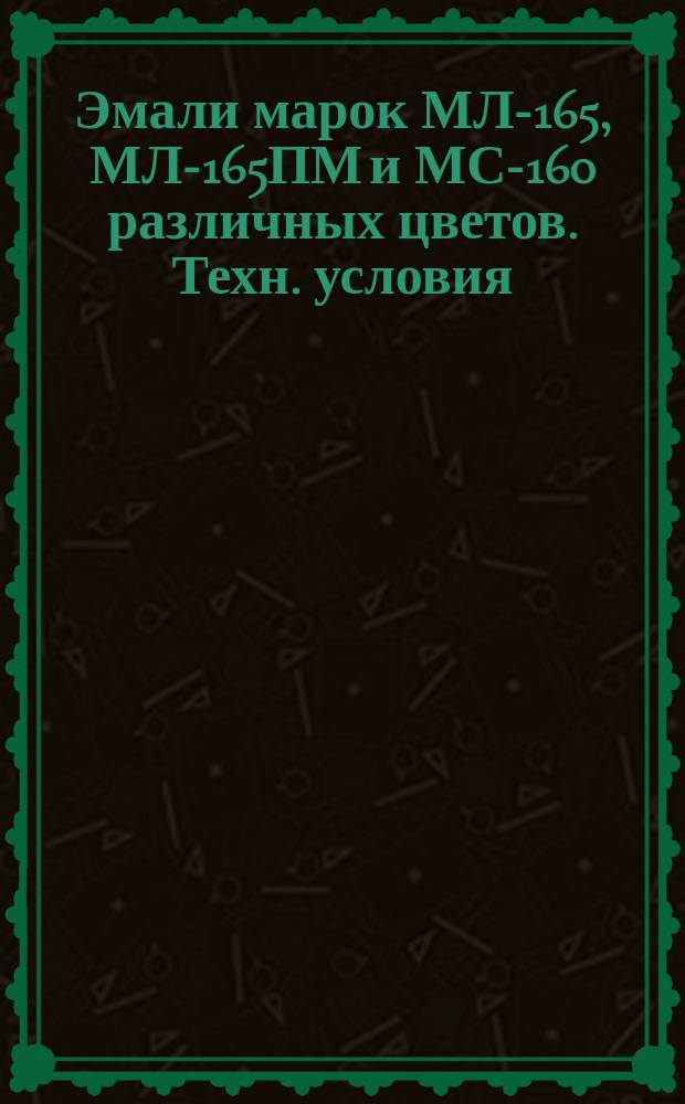 Эмали марок МЛ-165, МЛ-165ПМ и МС-160 различных цветов. Техн. условия