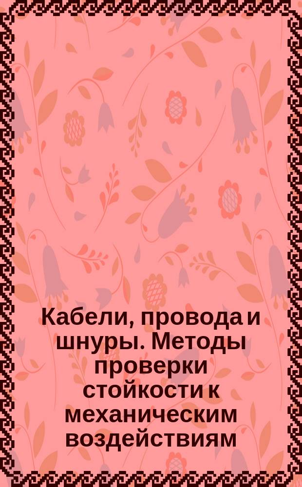 Кабели, провода и шнуры. Методы проверки стойкости к механическим воздействиям