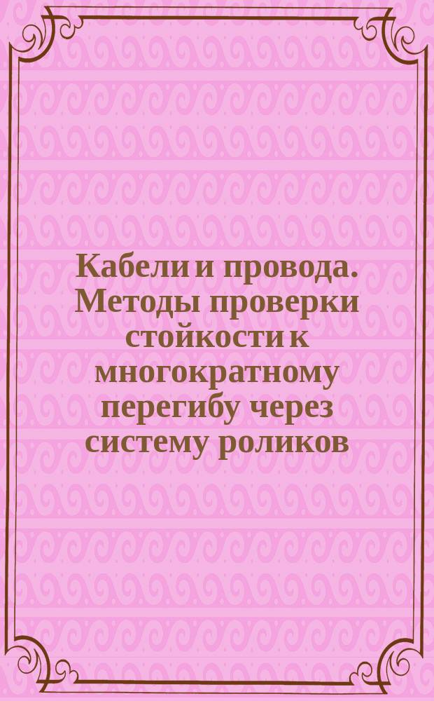 Кабели и провода. Методы проверки стойкости к многократному перегибу через систему роликов