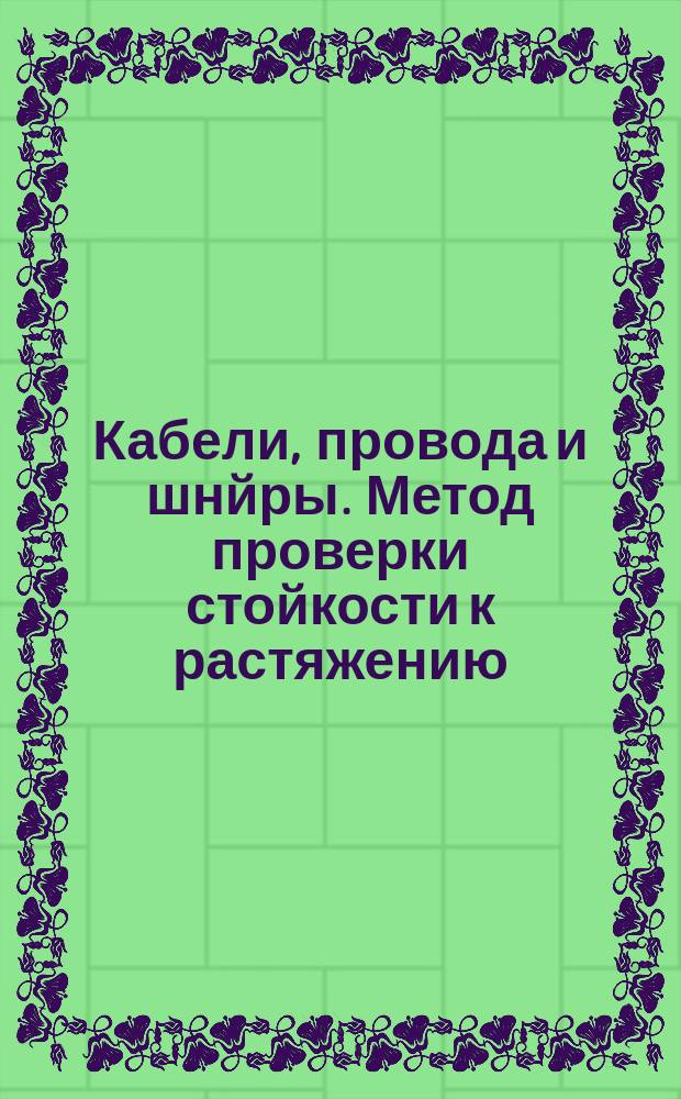 Кабели, провода и шнйры. Метод проверки стойкости к растяжению