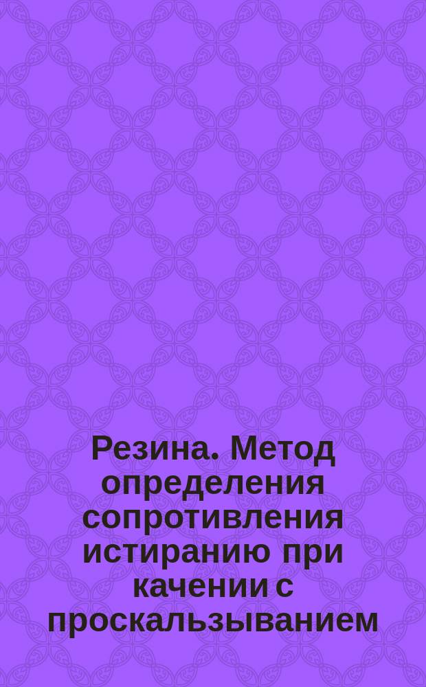 Резина. Метод определения сопротивления истиранию при качении с проскальзыванием