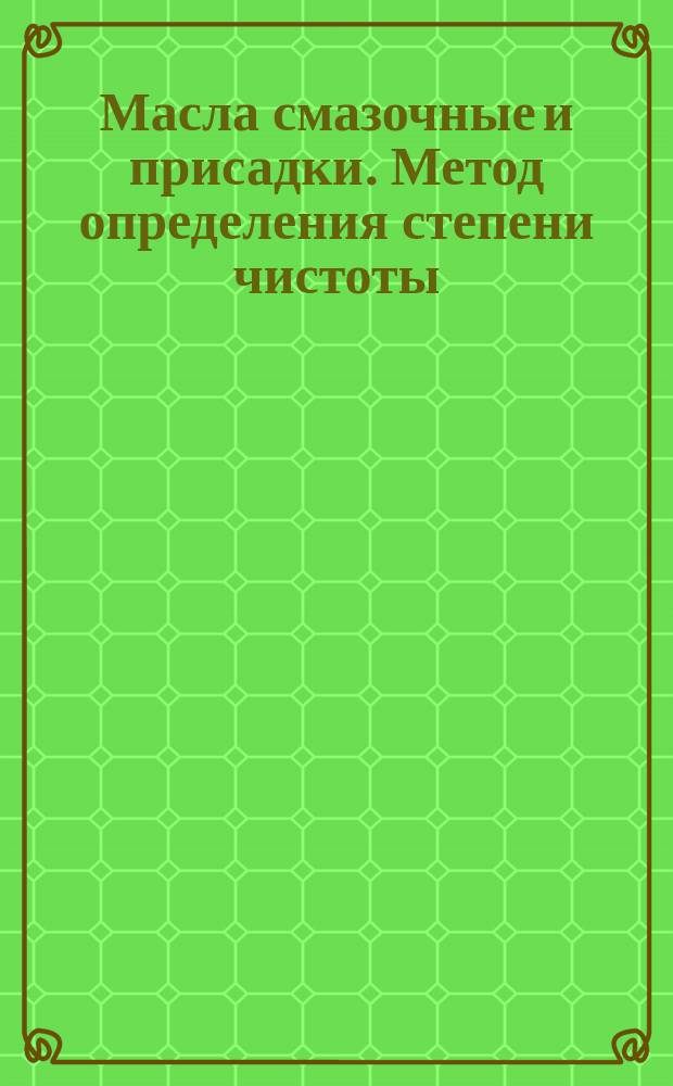Масла смазочные и присадки. Метод определения степени чистоты