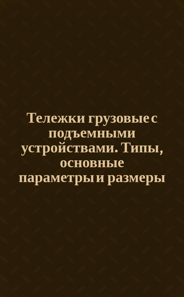 Тележки грузовые с подъемными устройствами. Типы, основные параметры и размеры