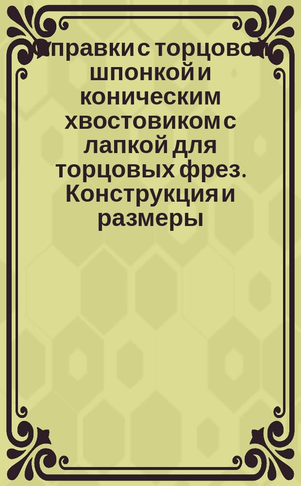 Оправки с торцовой шпонкой и коническим хвостовиком с лапкой для торцовых фрез. Конструкция и размеры