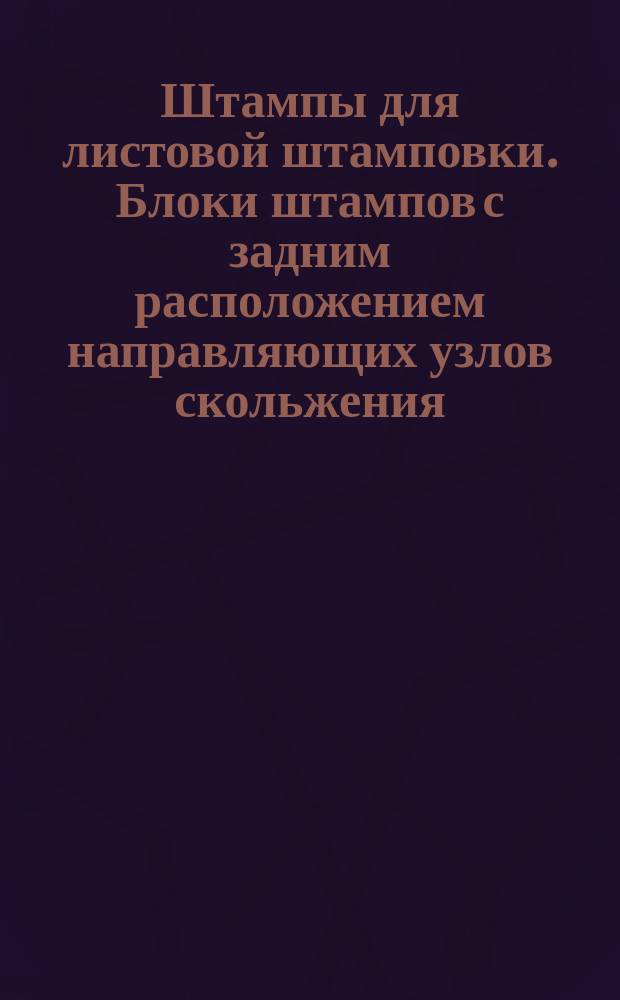 Штампы для листовой штамповки. Блоки штампов с задним расположением направляющих узлов скольжения. Конструкция и размеры