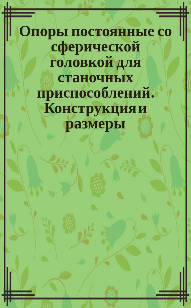 Опоры постоянные со сферической головкой для станочных приспособлений. Конструкция и размеры