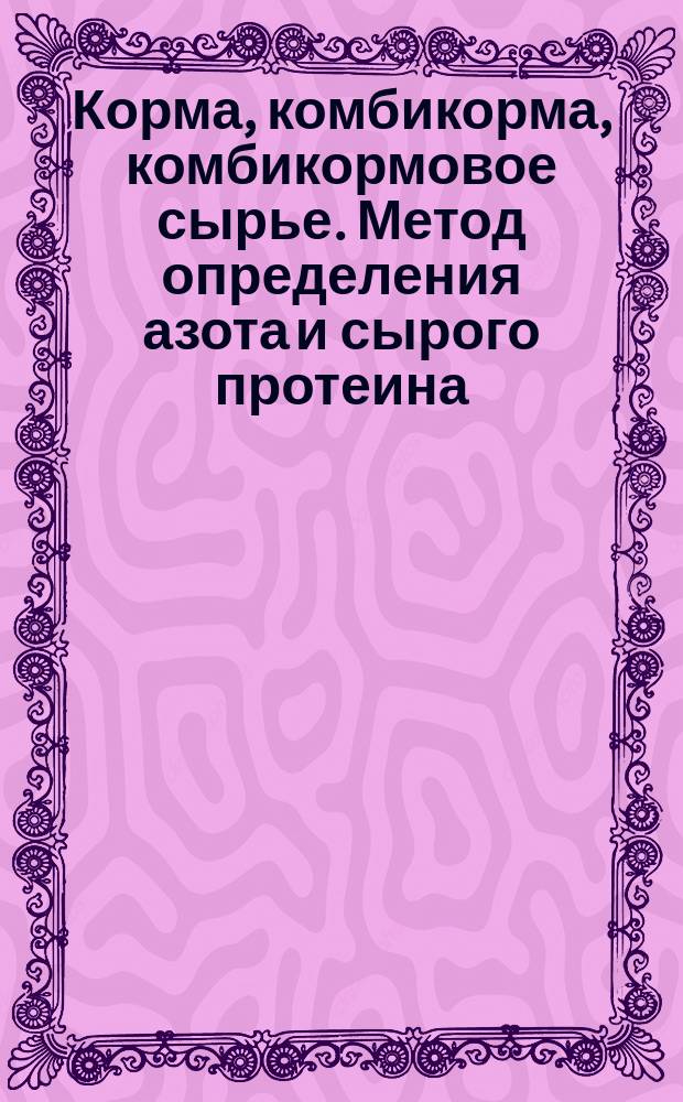 Корма, комбикорма, комбикормовое сырье. Метод определения азота и сырого протеина
