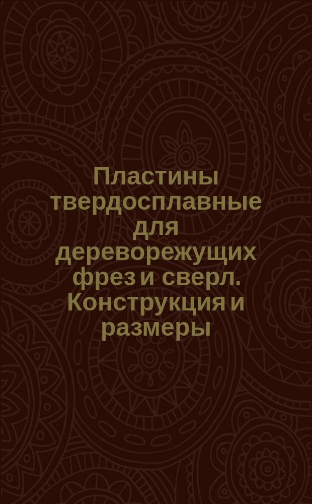 Пластины твердосплавные для дереворежущих фрез и сверл. Конструкция и размеры
