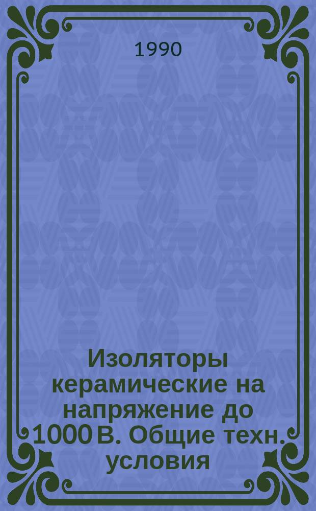 Изоляторы керамические на напряжение до 1000 В. Общие техн. условия