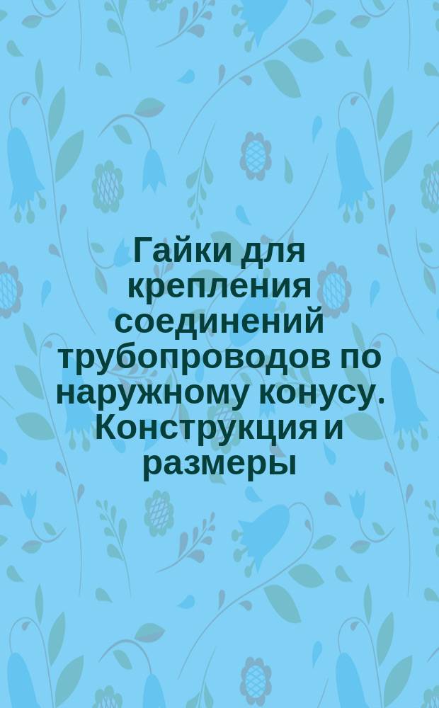 Гайки для крепления соединений трубопроводов по наружному конусу. Конструкция и размеры
