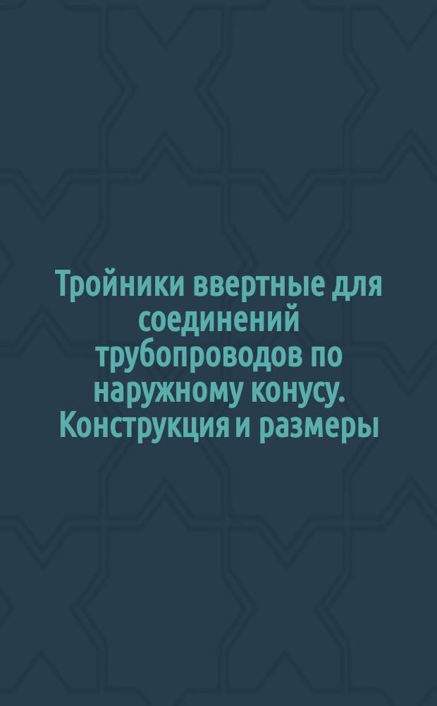 Тройники ввертные для соединений трубопроводов по наружному конусу. Конструкция и размеры