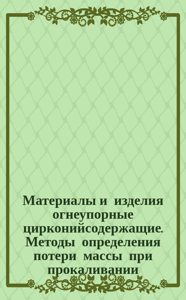 Материалы и изделия огнеупорные цирконийсодержащие. Методы определения потери массы при прокаливании
